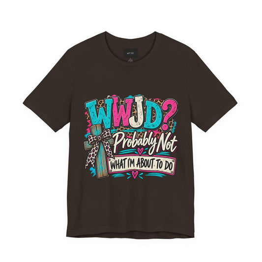 WWJD? Probably Not What I’m About to Do | Funny Christian T-Shirt